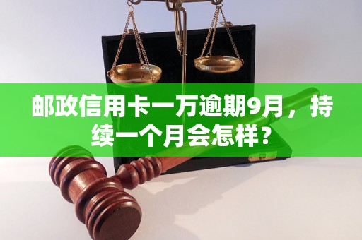 邮政信用卡一万逾期9月，持续一个月会怎样？