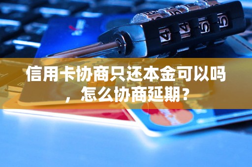 信用卡协商只还本金可以吗，怎么协商延期？