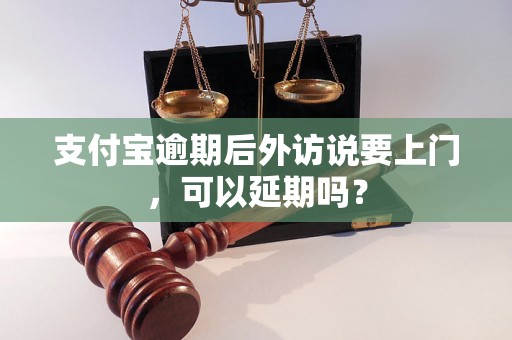 支付宝逾期后外访说要上门，可以延期吗？