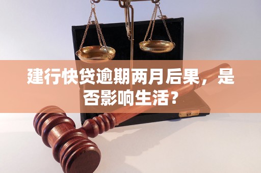 建行快贷逾期两月后果，是否影响生活？