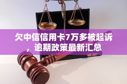 欠中信信用卡7万多被起诉，逾期政策最新汇总