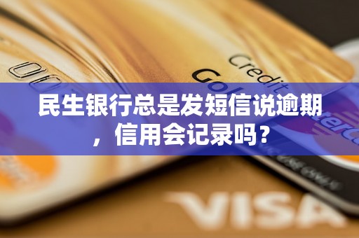 民生银行总是发短信说逾期，信用会记录吗？