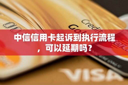 中信信用卡起诉到执行流程，可以延期吗？