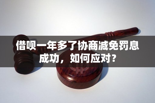 借呗一年多了协商减免罚息成功，如何应对？