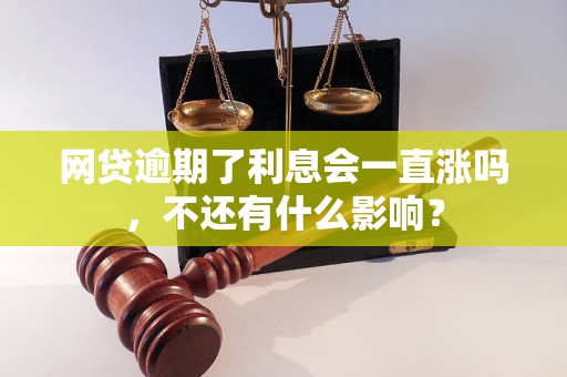 网贷逾期了利息会一直涨吗，不还有什么影响？