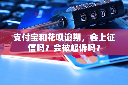 支付宝和花呗逾期，会上征信吗？会被起诉吗？