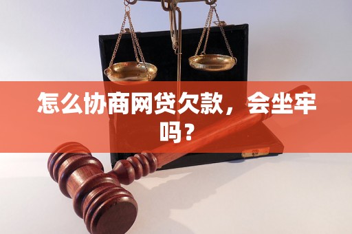 怎么协商网贷欠款，会坐牢吗？