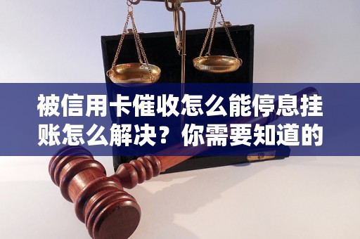 被信用卡催收怎么能停息挂账怎么解决？你需要知道的全部解决方法