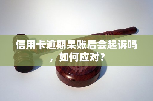 信用卡逾期呆账后会起诉吗，如何应对？