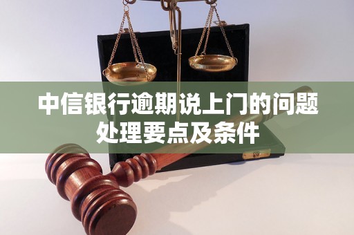 中信银行逾期说上门的问题处理要点及条件