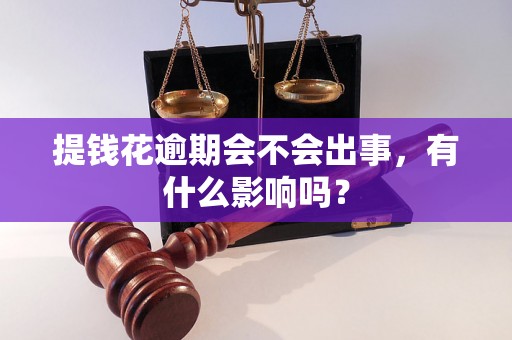 提钱花逾期会不会出事，有什么影响吗？