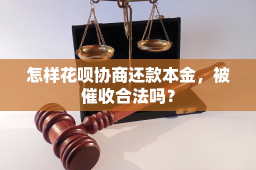 怎样花呗协商还款本金，被催收合法吗？