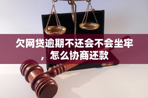 欠网贷逾期不还会不会坐牢，怎么协商还款