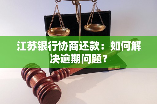 江苏银行协商还款：如何解决逾期问题？