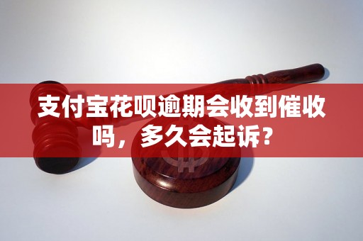 支付宝花呗逾期会收到催收吗，多久会起诉？