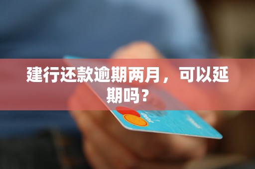 建行还款逾期两月，可以延期吗？