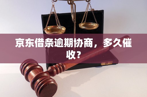 京东借条逾期协商，多久催收？