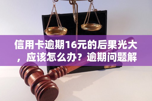 信用卡逾期16元的后果光大，应该怎么办？逾期问题解决办法