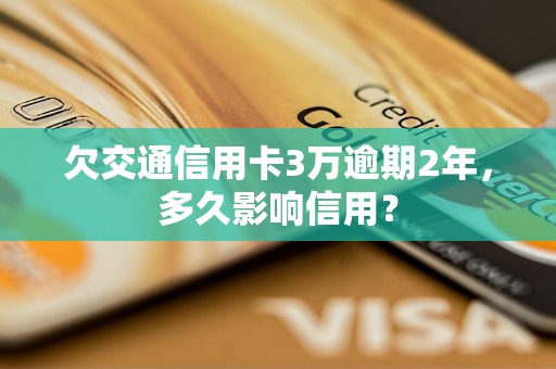 欠交通信用卡3万逾期2年，多久影响信用？