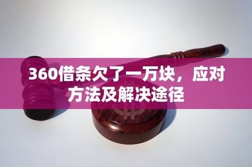 360借条欠了一万块，应对方法及解决途径