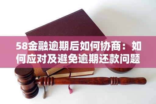 58金融逾期后如何协商：如何应对及避免逾期还款问题