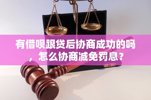 有借呗跟贷后协商成功的吗，怎么协商减免罚息？