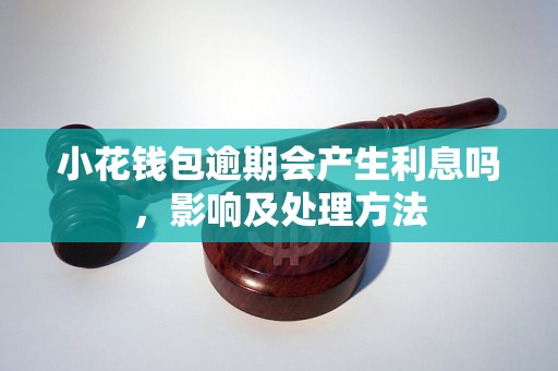 小花钱包逾期会产生利息吗，影响及处理方法