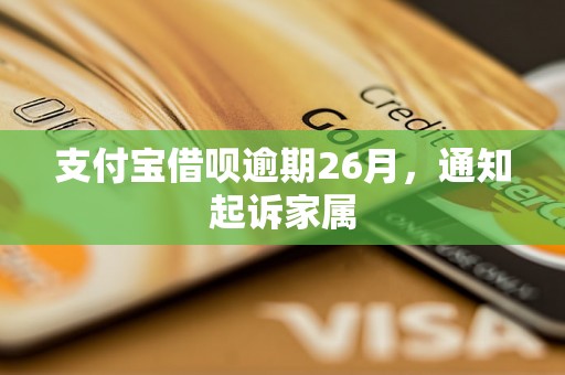 支付宝借呗逾期26月，通知起诉家属