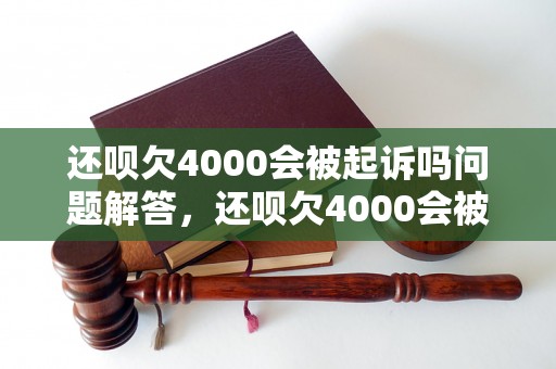 还呗欠4000会被起诉吗问题解答，还呗欠4000会被起诉吗如何处理