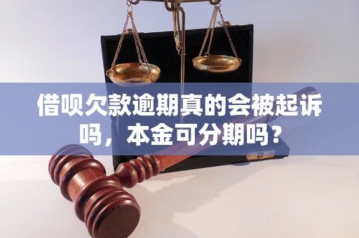 借呗欠款逾期真的会被起诉吗，本金可分期吗？