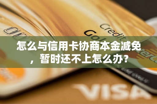 怎么与信用卡协商本金减免，暂时还不上怎么办？