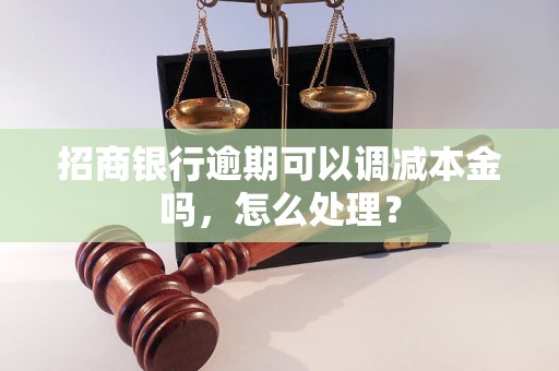 招商银行逾期可以调减本金吗，怎么处理？