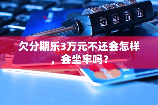 欠分期乐3万元不还会怎样，会坐牢吗？