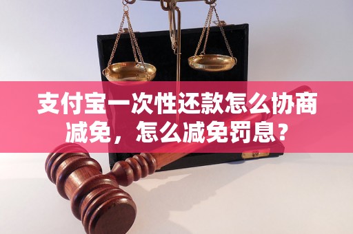 支付宝一次性还款怎么协商减免，怎么减免罚息？