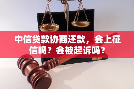 中信贷款协商还款，会上征信吗？会被起诉吗？