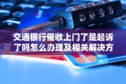 交通银行催收上门了是起诉了吗怎么办理及相关解决方法