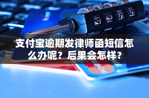 支付宝逾期发律师函短信怎么办呢？后果会怎样？