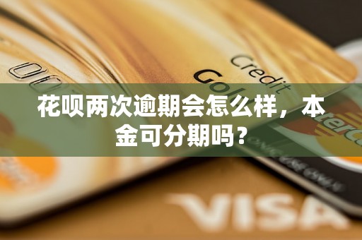 花呗两次逾期会怎么样，本金可分期吗？