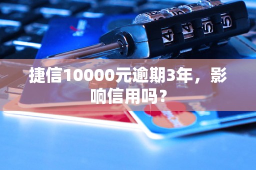 捷信10000元逾期3年，影响信用吗？