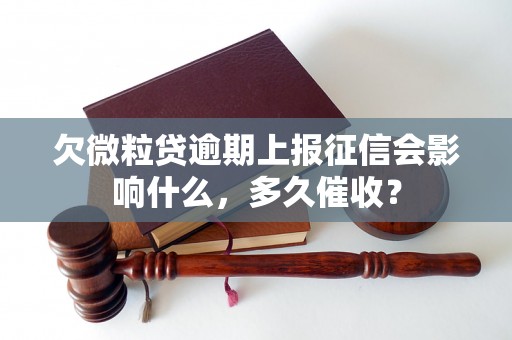 欠微粒贷逾期上报征信会影响什么，多久催收？