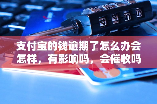 支付宝的钱逾期了怎么办会怎样，有影响吗，会催收吗？