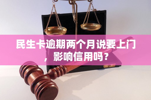 民生卡逾期两个月说要上门，影响信用吗？