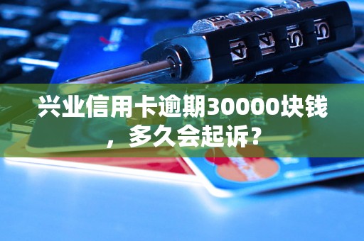 兴业信用卡逾期30000块钱，多久会起诉？