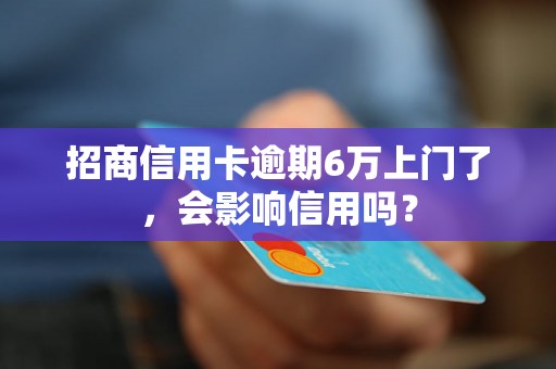 招商信用卡逾期6万上门了，会影响信用吗？