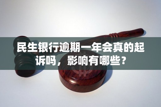 民生银行逾期一年会真的起诉吗，影响有哪些？