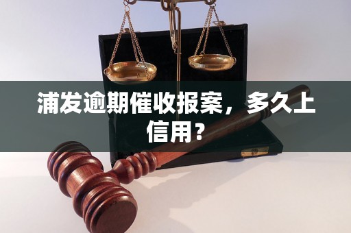 浦发逾期催收报案，多久上信用？