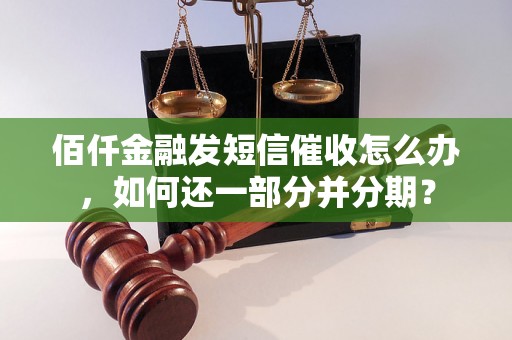 佰仟金融发短信催收怎么办，如何还一部分并分期？