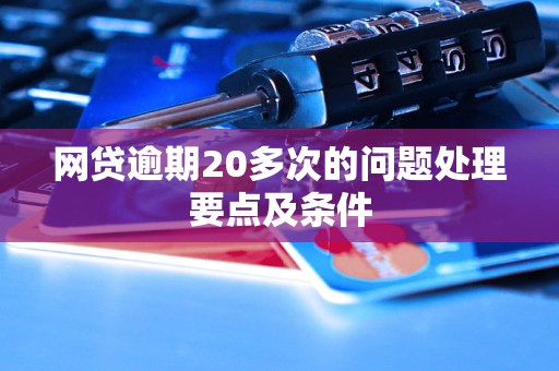 网贷逾期20多次的问题处理要点及条件