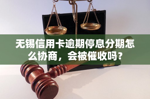 无锡信用卡逾期停息分期怎么协商，会被催收吗？