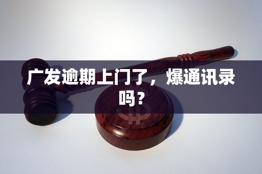 广发逾期上门了，爆通讯录吗？